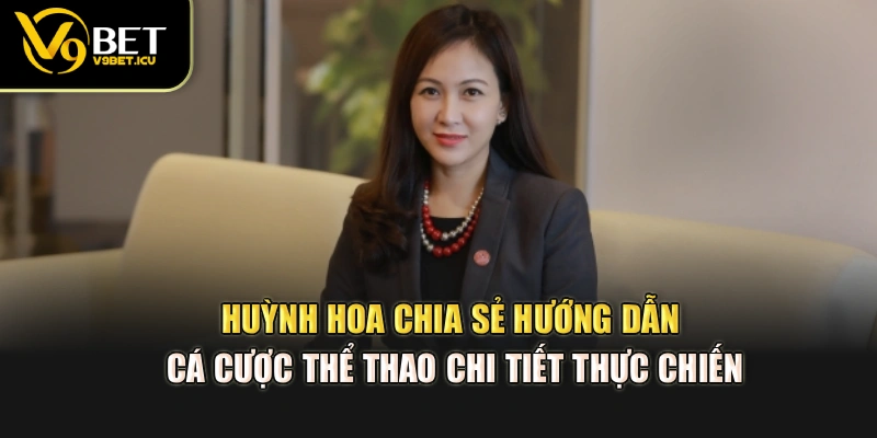 Huỳnh Hoa chia sẻ hướng dẫn cá cược thể thao chi tiết thực chiến