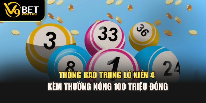 Thông báo trúng lô xiên 4 kèm thưởng nóng 100 triệu đồng